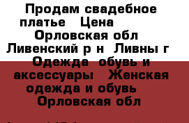 Продам свадебное платье › Цена ­ 5 000 - Орловская обл., Ливенский р-н, Ливны г. Одежда, обувь и аксессуары » Женская одежда и обувь   . Орловская обл.